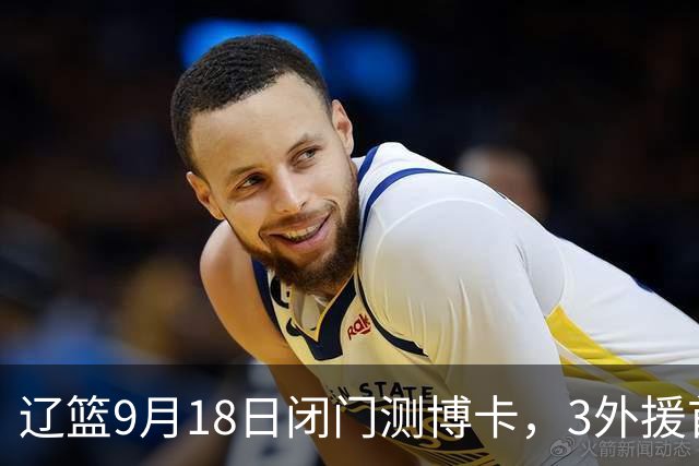 辽篮9月18日闭门测博卡，3外援首次合体，赵继伟不在场才是真考题